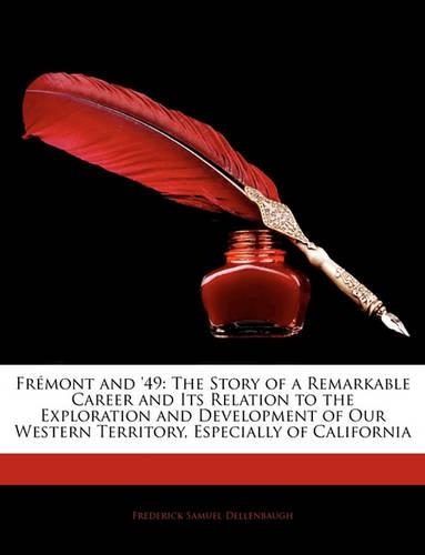 Frémont and '49: The Story of a Remarkable Career and Its Relation to the Exploration and Development of Our Western Territory, Especially of California