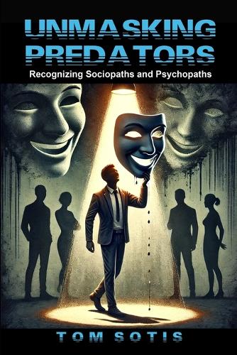 Unmasking Predators: Recognizing Sociopaths and Psychopaths at Work and in Everyday Life