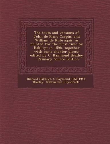 The Texts and Versions of John de Plano Carpini and William de Rubruquis, as Printed for the First Time by Hakluyt in 1598, Together with Some Shorter Pieces; Edited by C. Raymond Beazley - Primary Source Edition