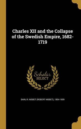 Charles XII and the Collapse of the Swedish Empire, 1682-1719