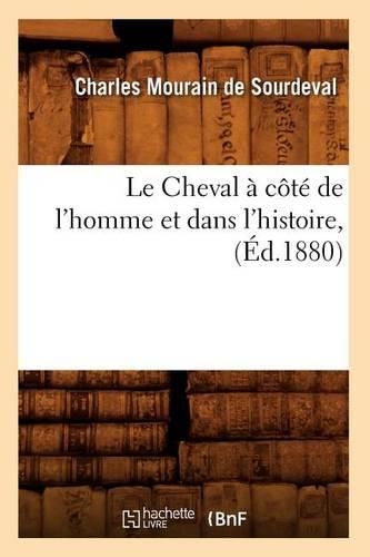 Le Cheval À Côté de l'Homme Et Dans l'Histoire, (Éd.1880)