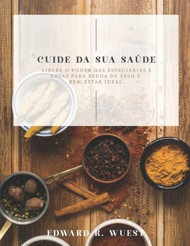Cuide Da Sua Saúde: Libere O Poder Das Especiarias E Ervas Para Perda De Peso E Bem-estar Ideal