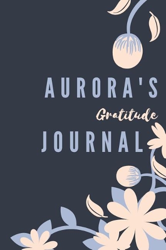 Aurora's Gratitude Journal: Personalized Gratitude Journal For Teen Girls, 100 Page Daily Gratitude Diary With Doodle Space For Teen Girls, Women & Kids.