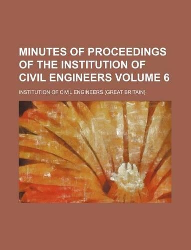 Minutes of Proceedings of the Institution of Civil Engineers Volume 6