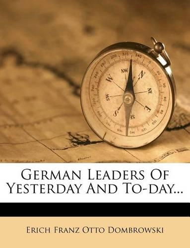 German Leaders of Yesterday and To-Day...