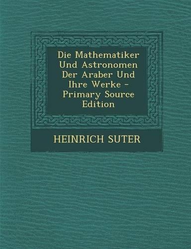 Die Mathematiker Und Astronomen Der Araber Und Ihre Werke - Primary Source Edition