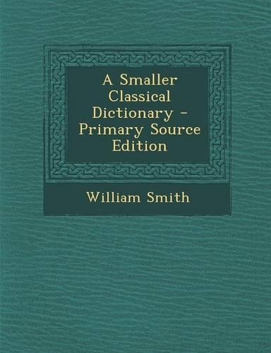 A Smaller Classical Dictionary - Primary Source Edition