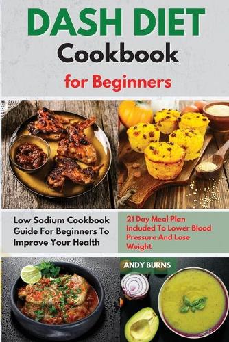 DASH DIET Cookbook for Beginners: Low Sodium Cookbook Guide For Beginners To Improve Your Health. 21 Day Meal Plan Included To Lower Blood Pressure And Lose Weight