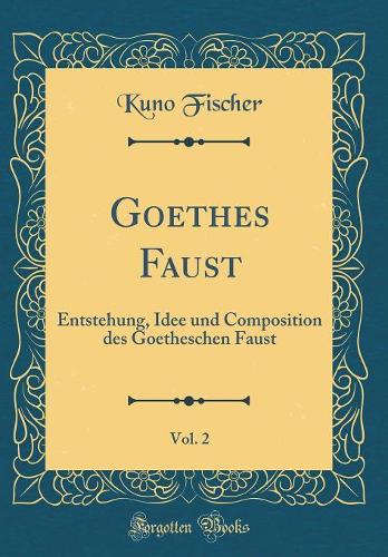 Goethes Faust, Vol. 2: Entstehung, Idee und Composition des Goetheschen Faust (Classic Reprint)