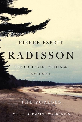 Pierre-Esprit Radisson: the Collected Writings, Volume 1: The Voyages
