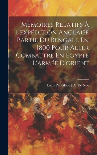 Mémoires Relatifs À L'expédition Anglaise Partie Du Bengale En 1800 Pour Aller Combattre En Égypte L'armée D'orient