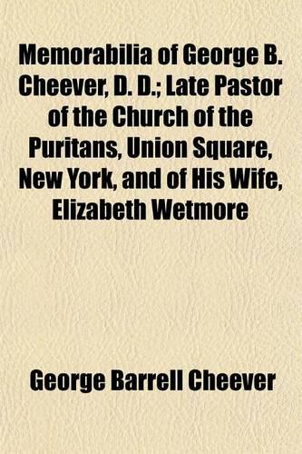 Memorabilia of George B. Cheever, D. D.; Late Pastor of the Church of the Puritans, Union Square, New York, and of His Wife, Elizabeth Wetmore