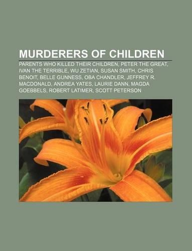 Murderers of Children: Parents Who Killed Their Children, Peter the Great, Ivan the Terrible, Wu Zetian, Susan Smith, Chris Benoit