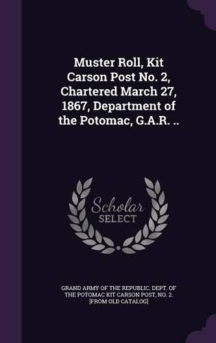 Muster Roll, Kit Carson Post No. 2, Chartered March 27, 1867, Department of the Potomac, G.A.R. ..