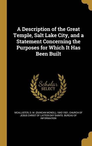 A Description of the Great Temple, Salt Lake City, and a Statement Concerning the Purposes for Which It Has Been Built
