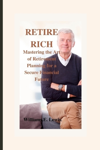 Retire Rich: Mastering the Art of Retirement Planning for a Secure Financial Future