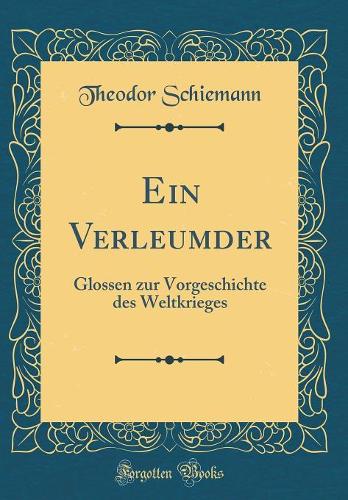Ein Verleumder: Glossen zur Vorgeschichte des Weltkrieges (Classic Reprint)