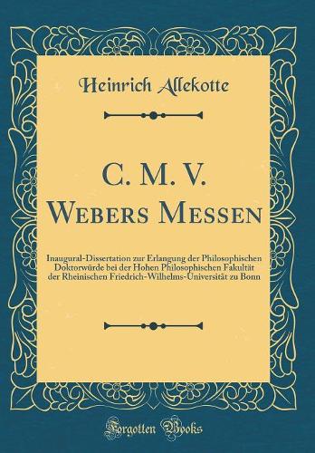 C. M. V. Webers Messen: Inaugural-Dissertation zur Erlangung der Philosophischen Doktorwürde bei der Hohen Philosophischen Fakultät der Rheinischen Friedrich-Wilhelms-Universität zu Bonn (Classic Reprint)