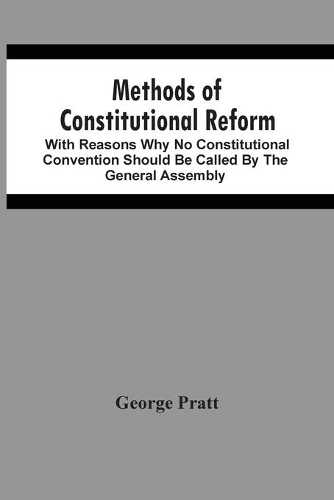 Methods Of Constitutional Reform: With Reasons Why No Constitutional Convention Should Be Called By The General Assembly