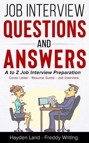 Job Interview Questions and Answers: A to Z Preparation (Cover Letter, Resume, Question and Answers)