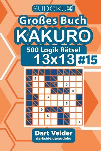 Sudoku Großes Buch Kakuro - 500 Logik Rätsel 13x13 (Band 15) - German Edition