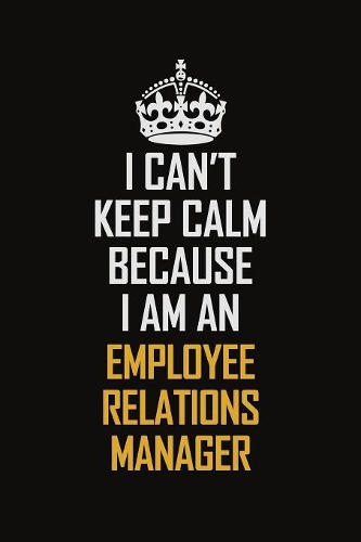 I Can't Keep Calm Because I Am An Employee Relations Manager: Motivational Career Pride Quote 6x9 Blank Lined Job Inspirational Notebook Journal