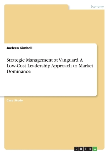 Strategic Management at Vanguard. A Low-Cost Leadership Approach to Market Dominance