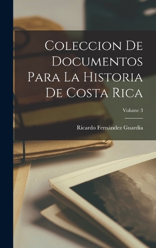 Coleccion De Documentos Para La Historia De Costa Rica; Volume 3