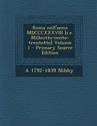Roma Nell'anno MDCCCXXXVIII [I.E. Milleotto-Cento-Trentotto] Volume 1