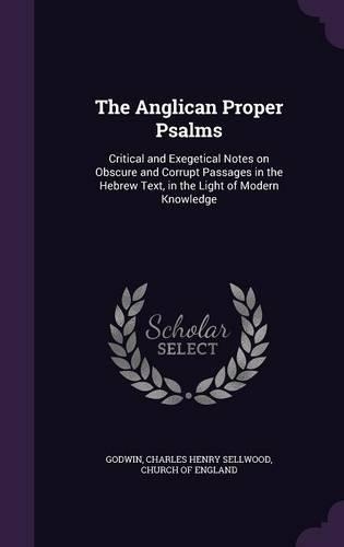 The Anglican Proper Psalms: Critical and Exegetical Notes on Obscure and Corrupt Passages in the Hebrew Text, in the Light of Modern Knowledge