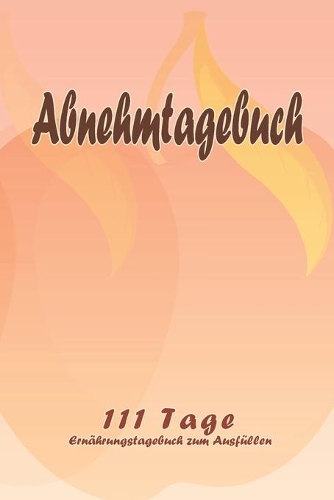Abnehmtagebuch - 111 Tage Ernährungstagebuch zum Ausfüllen: Abnehmtagebuch zum Ausfüllen - Für alle Ernährungsformen - Motivationssprüche - Habit-Tracker für Schlaf und Wasser - Tagebuch