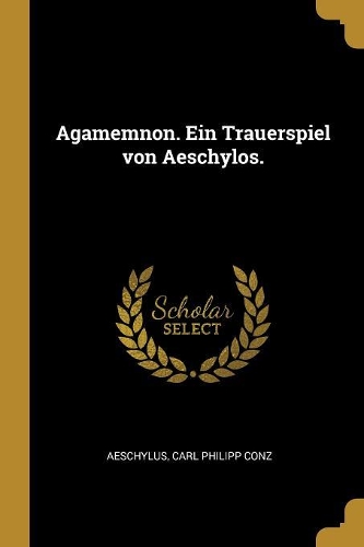 Agamemnon. Ein Trauerspiel von Aeschylos.