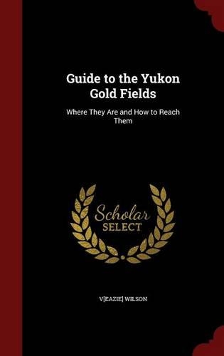 Guide to the Yukon Gold Fields: Where They Are and How to Reach Them