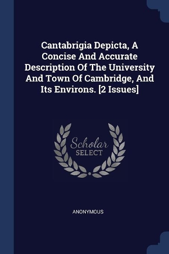 Cantabrigia Depicta, A Concise And Accurate Description Of The University And Town Of Cambridge, And Its Environs. [2 Issues]
