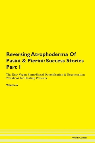 Reversing Atrophoderma Of Pasini & Pierini: Success Stories Part 1 The Raw Vegan Plant-Based Detoxification & Regeneration Workbook for Healing Patients. Volume 6
