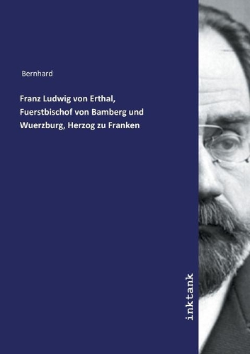 Franz Ludwig von Erthal, Fuerstbischof von Bamberg und Wuerzburg, Herzog zu Franken