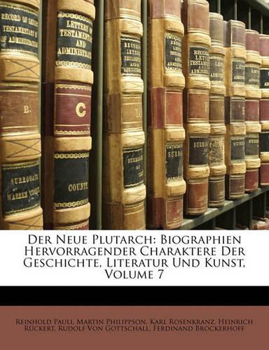 Der Neue Plutarch: Biographien Hervorragender Charaktere Der Geschichte, Literatur Und Kunst, Volume 7