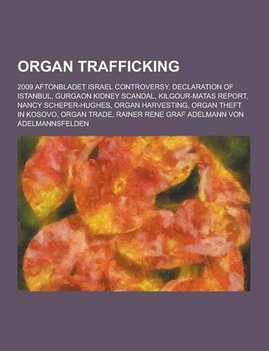 Organ Trafficking: 2009 Aftonbladet Israel Controversy, Declaration of Istanbul, Gurgaon Kidney Scandal, Kilgour-Matas Report, Nancy Sche