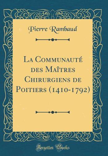 La Communauté Des Maîtres Chirurgiens de Poitiers (1410-1792) (Classic Reprint)