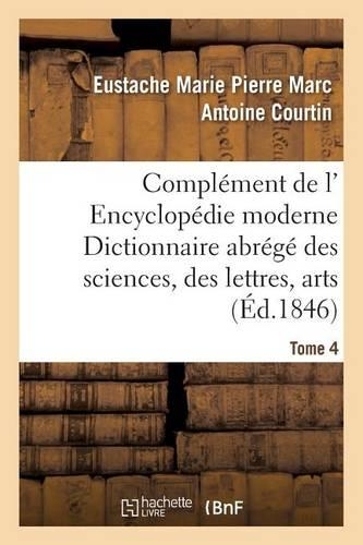 Complément de L' Encyclopédie Moderne Dictionnaire Abrégé Des Sciences, Des Lettres, Arts Tome 4: (Generalites)