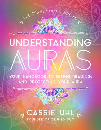 The Zenned Out Guide to Understanding Auras: Volume 1 Your Handbook to Seeing, Reading, and Protecting Your Aura(Zenned Out)