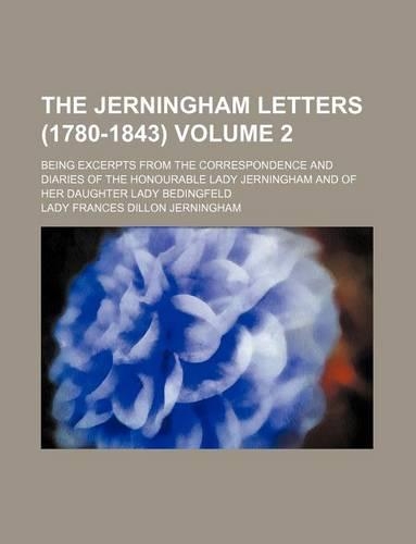 The Jerningham Letters (1780-1843) Volume 2; Being Excerpts from the Correspondence and Diaries of the Honourable Lady Jerningham and of Her Daughter