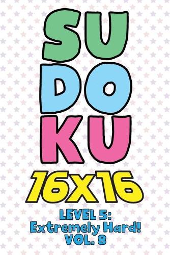 Sudoku 16 x 16 Level 5: Extremely Hard! Vol. 8: Play 16x16 Grid Sudoku Extremely Hard Level Volume 1-40 Solve Number Puzzles Become A Sudoku Expert On The Road Paper Logic 