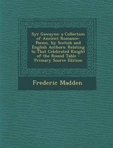 Syr Gawayne; A Collection of Ancient Romance-Poems, by Scotish and English Authors: Relating to That Celebrated Knight of the Round Table