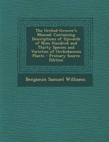 The Orchid-Grower's Manual: Containing Descriptions of Upwards of Nine Hundred and Thirty Species and Varieties of Orchidaceous Plants