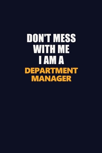 Don't Mess With Me I Am A Department Manager: Career journal, notebook and writing journal for encouraging men, women and kids. A framework for building your career.