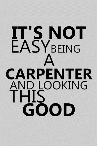 It's Not Easy Being a Carpenter and Looking This Good: Notebook, Journal or Planner Size 6 X 9 110 Lined Pages Office Equipment Great Gift Idea for Christmas or Birthday for a Carpenter