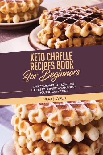 Keto Chaflle Recipes Book For Beginners: 40 Easy And Healthy Low Carb Recipes To Burn Fat And Maintain Your Ketogenic Diet.