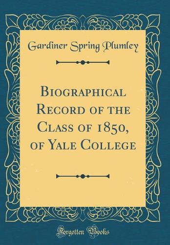 Biographical Record of the Class of 1850, of Yale College (Classic Reprint)