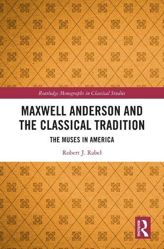 Maxwell Anderson and the Classical Tradition: The Muses in America(Routledge Monographs in Classical Studies)